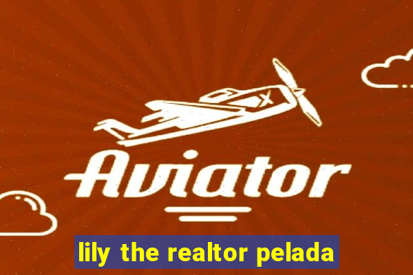 lily the realtor pelada